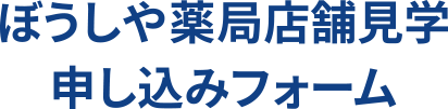 ぼうしや薬局店舗見学申し込みフォーム