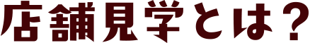 店舗見学とは？